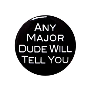 Any Major Dude Will Tell You - 1" Pinback Button or Magnet