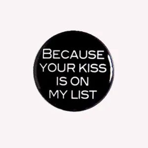 Because Your Kiss Is On My List - 1" Pinback Button or Magnet