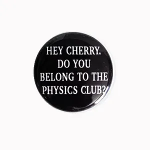 Hey Cherry. Do You Belong to the Physics Club? - 1" Pinback Button or Magnet