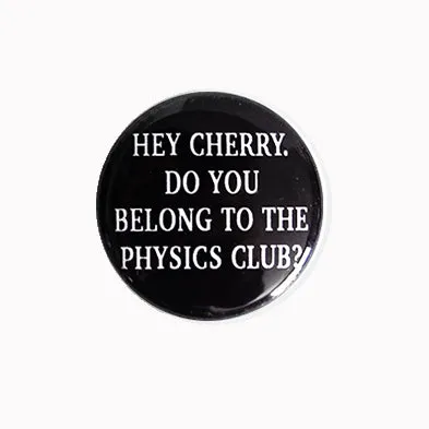 Hey Cherry. Do You Belong to the Physics Club? - 1" Pinback Button or Magnet