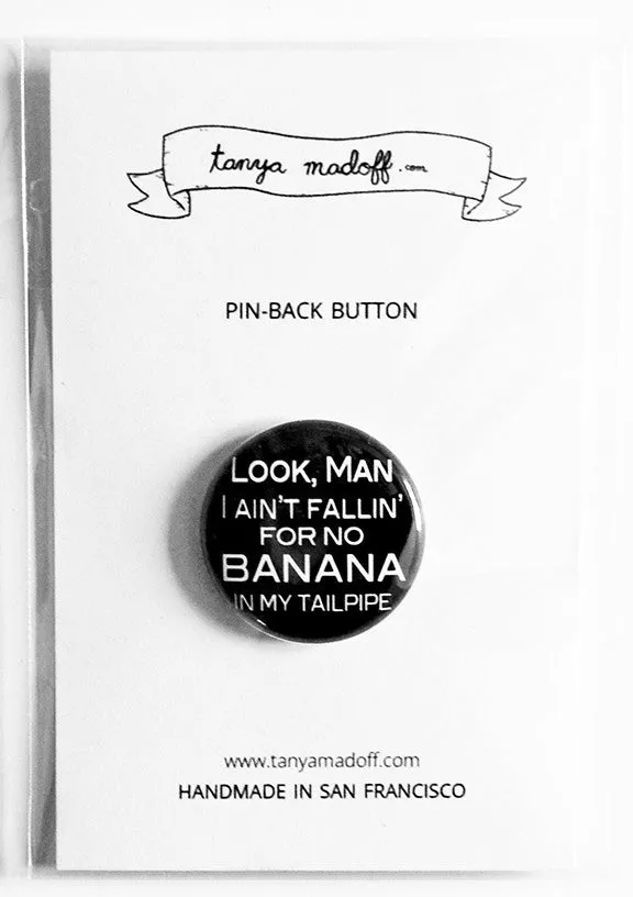 Look Man I Ain't Fallin' For No Banana In My Tailpipe - 1" Pinback Button or Magnet