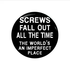Screws Fall Out All the Time, The World's An Imperfect Place - 1" Pinback Button or Magnet