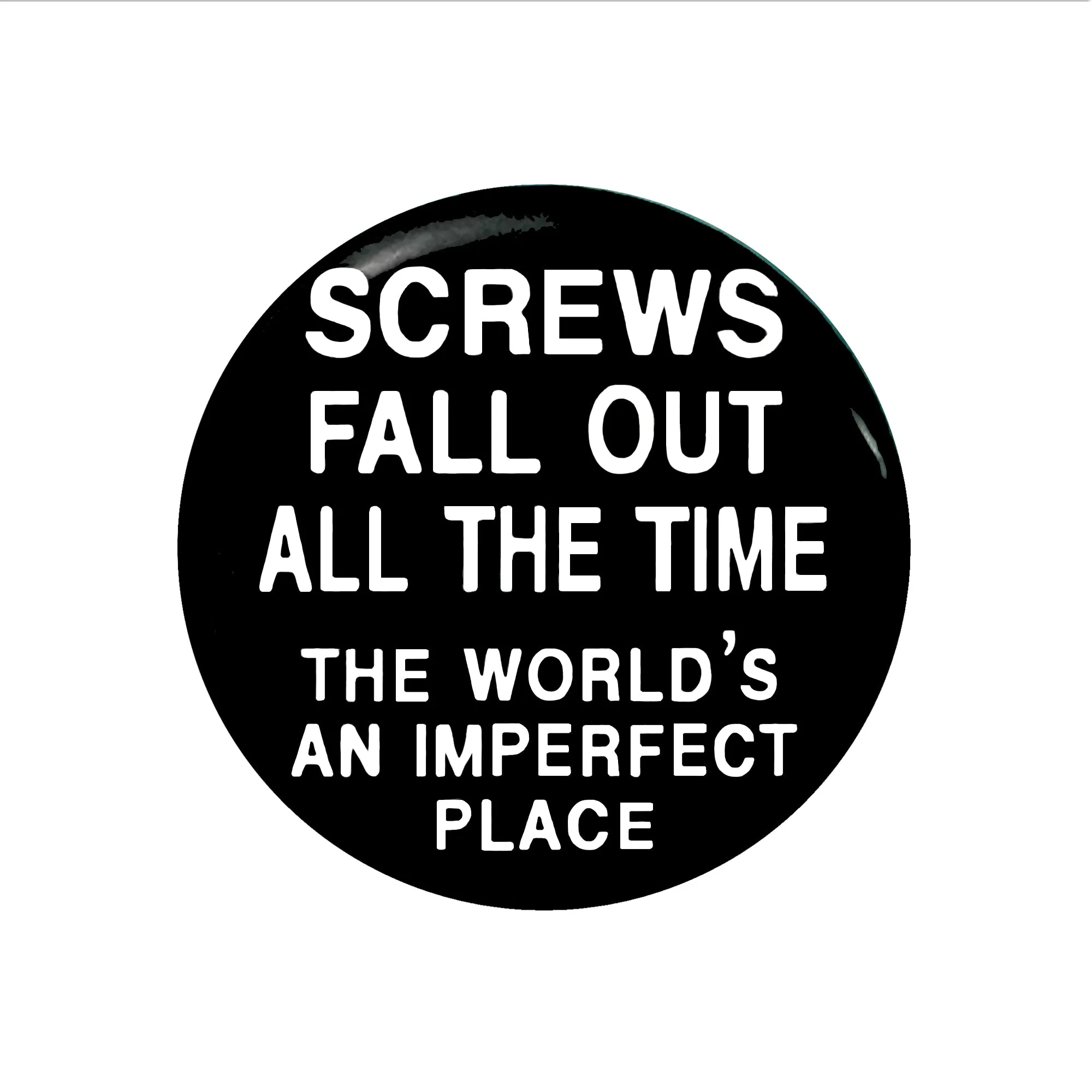 Screws Fall Out All the Time, The World's An Imperfect Place - 1" Pinback Button or Magnet