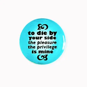 To Die By Your Side, The Pleasure The Privilege Is Mine - 1" Pinback Button or Magnet