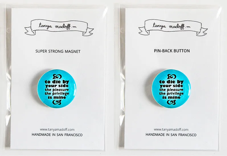To Die By Your Side, The Pleasure The Privilege Is Mine - 1" Pinback Button or Magnet